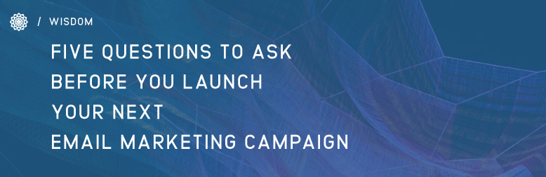 Five Questions to Ask before launching your Email Marketing Campaign